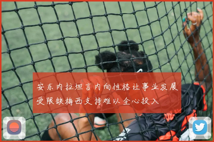 安东内拉坦言内向性格让事业发展受限缺梅西支持难以全心投入