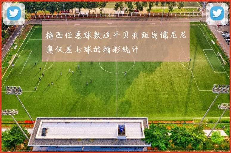 梅西任意球数追平贝利距离儒尼尼奥仅差七球的精彩统计