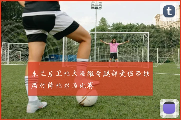 米兰后卫帕夫洛维奇腿部受伤恐缺席对阵帕尔马比赛