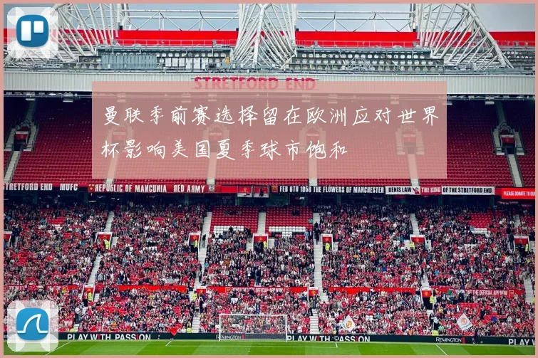 曼联季前赛选择留在欧洲应对世界杯影响美国夏季球市饱和