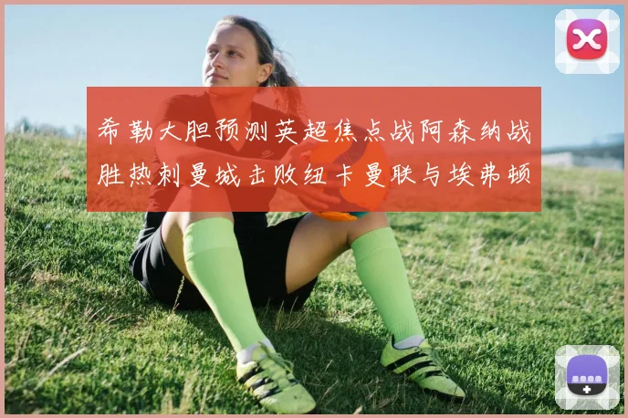 希勒大胆预测英超焦点战阿森纳战胜热刺曼城击败纽卡曼联与埃弗顿握手言和