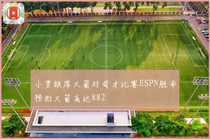 小贾缺席火箭对奇才比赛ESPN胜率预测火箭高达882