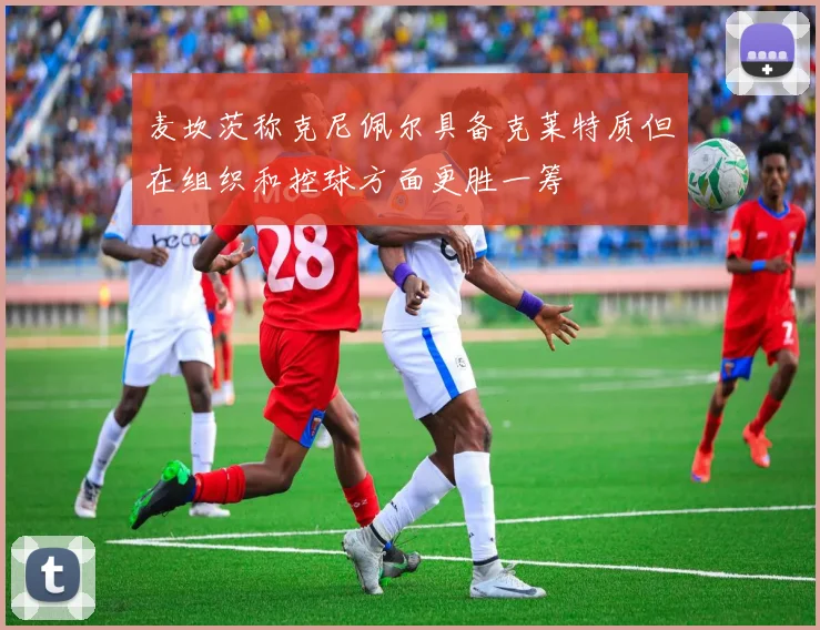 麦坎茨称克尼佩尔具备克莱特质但在组织和控球方面更胜一筹