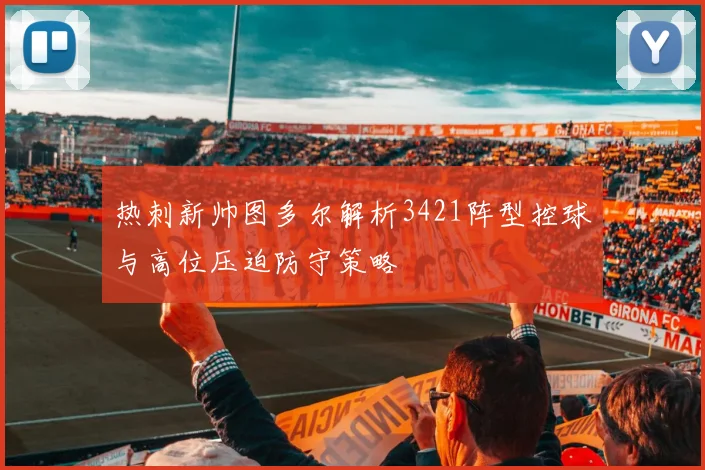 热刺新帅图多尔解析3421阵型控球与高位压迫防守策略