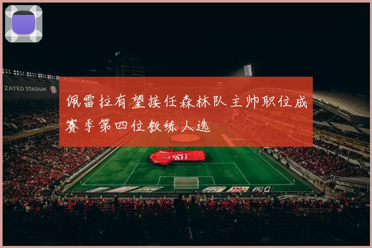 佩雷拉有望接任森林队主帅职位成赛季第四位教练人选