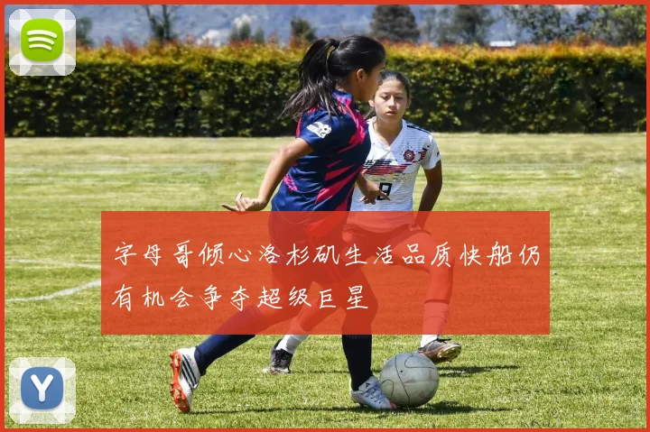 字母哥倾心洛杉矶生活品质快船仍有机会争夺超级巨星