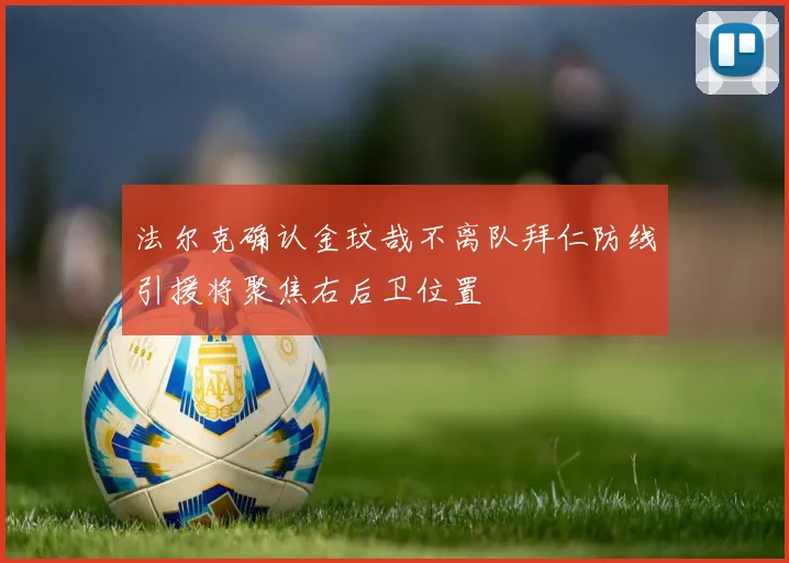 法尔克确认金玟哉不离队拜仁防线引援将聚焦右后卫位置