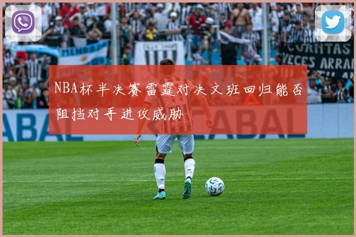 NBA杯半决赛雷霆对决文班回归能否阻挡对手进攻威胁