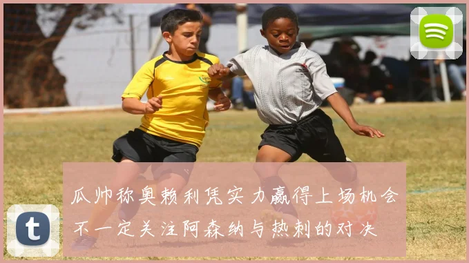 瓜帅称奥赖利凭实力赢得上场机会不一定关注阿森纳与热刺的对决