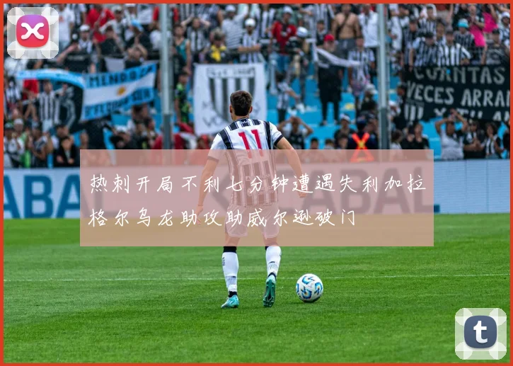 热刺开局不利七分钟遭遇失利加拉格尔乌龙助攻助威尔逊破门