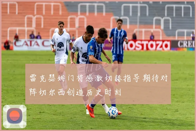雷克瑟姆门将感激切赫指导期待对阵切尔西创造历史时刻