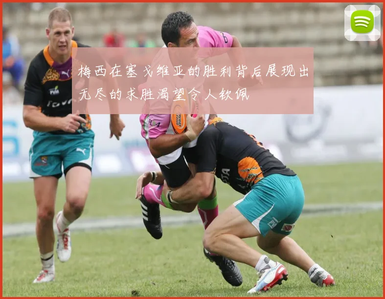 梅西在塞戈维亚的胜利背后展现出无尽的求胜渴望令人钦佩