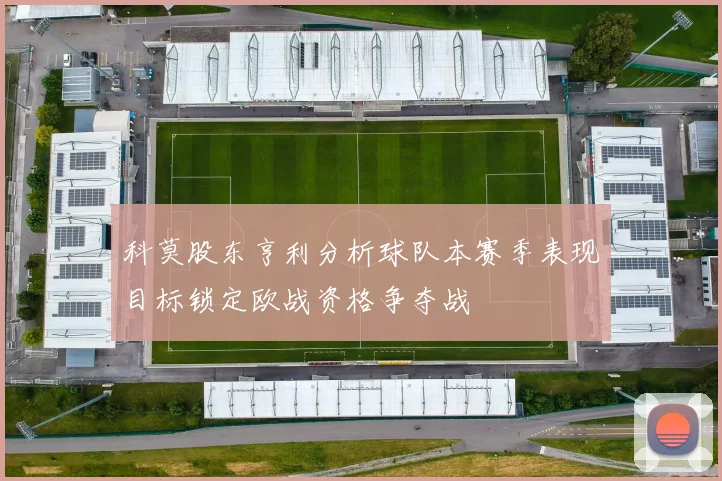 科莫股东亨利分析球队本赛季表现目标锁定欧战资格争夺战