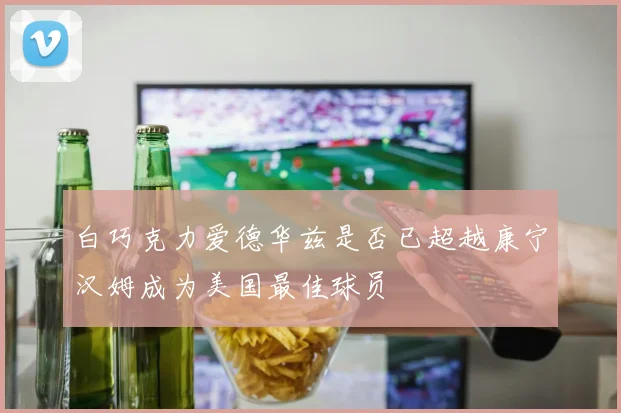 白巧克力爱德华兹是否已超越康宁汉姆成为美国最佳球员