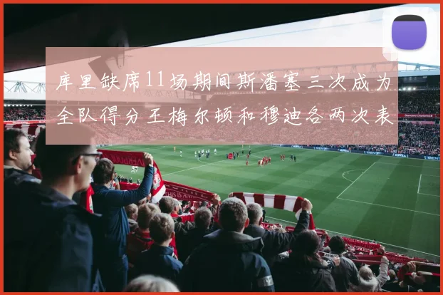 库里缺席11场期间斯潘塞三次成为全队得分王梅尔顿和穆迪各两次表现出色