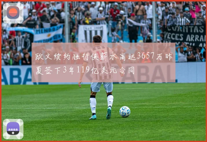 欧文续约独行侠薪水高达3657万昨夏签下3年119亿美元合同